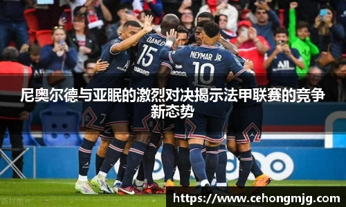 尼奥尔德与亚眠的激烈对决揭示法甲联赛的竞争新态势