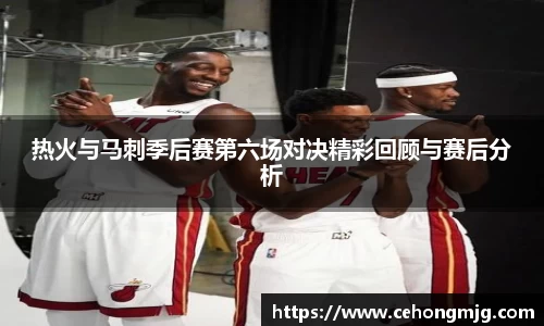 热火与马刺季后赛第六场对决精彩回顾与赛后分析