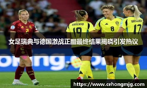 女足瑞典与德国激战正酣最终结果揭晓引发热议
